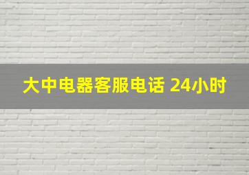 大中电器客服电话 24小时